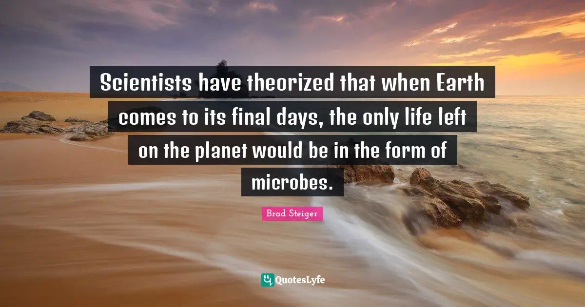 Scientists have theorized that when Earth comes to its final days, the only life left on the planet would be in the form of microbes.