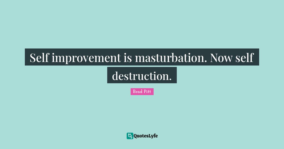 Brad Pitt Quotes: "Self improvement is masturbation. Now self destruction."