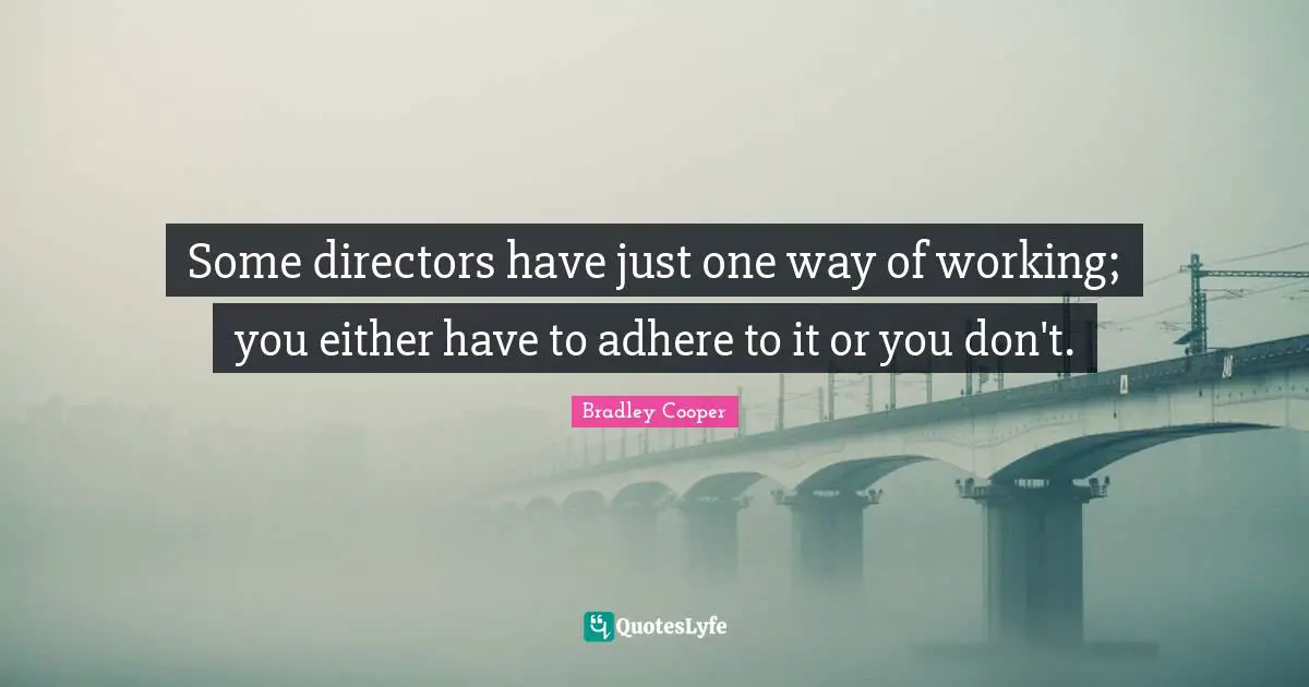 Bradley Cooper Quotes: "Some directors have just one way of working; you either have to adhere to it or you don't."