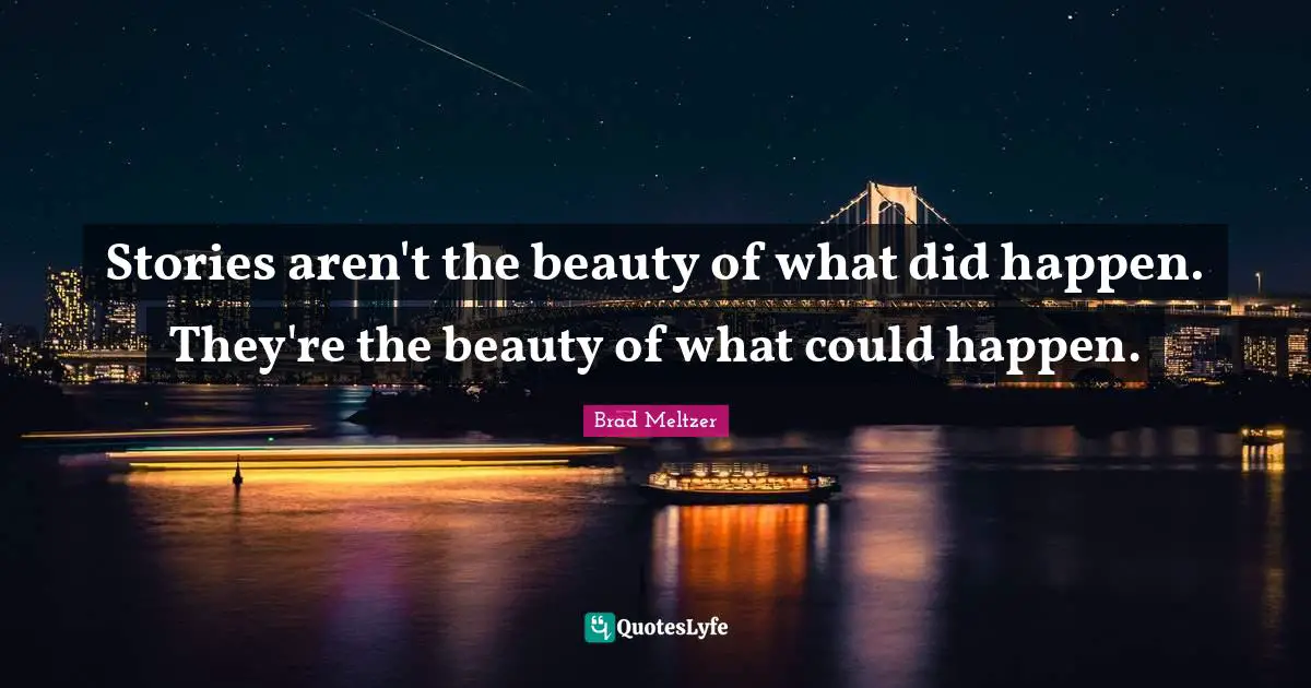Stories aren't the beauty of what did happen. They're the beauty of what could happen.