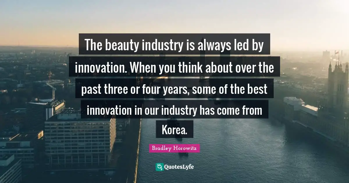 The beauty industry is always led by innovation. When you think about over the past three or four years, some of the best innovation in our industry has come from Korea.