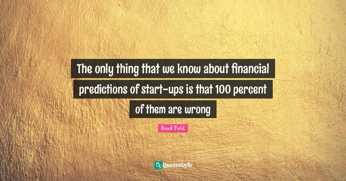 Brad Feld Quotes: "The only thing that we know about financial predictions of start-ups is that 100 percent of them are wrong"