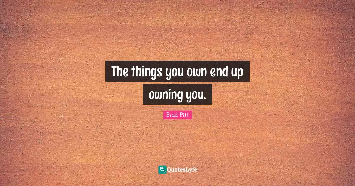 Brad Pitt Quotes: "The things you own end up owning you."
