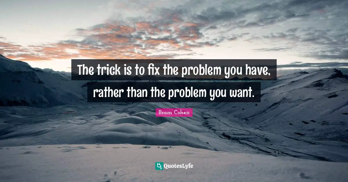 The trick is to fix the problem you have, rather than the problem you want.