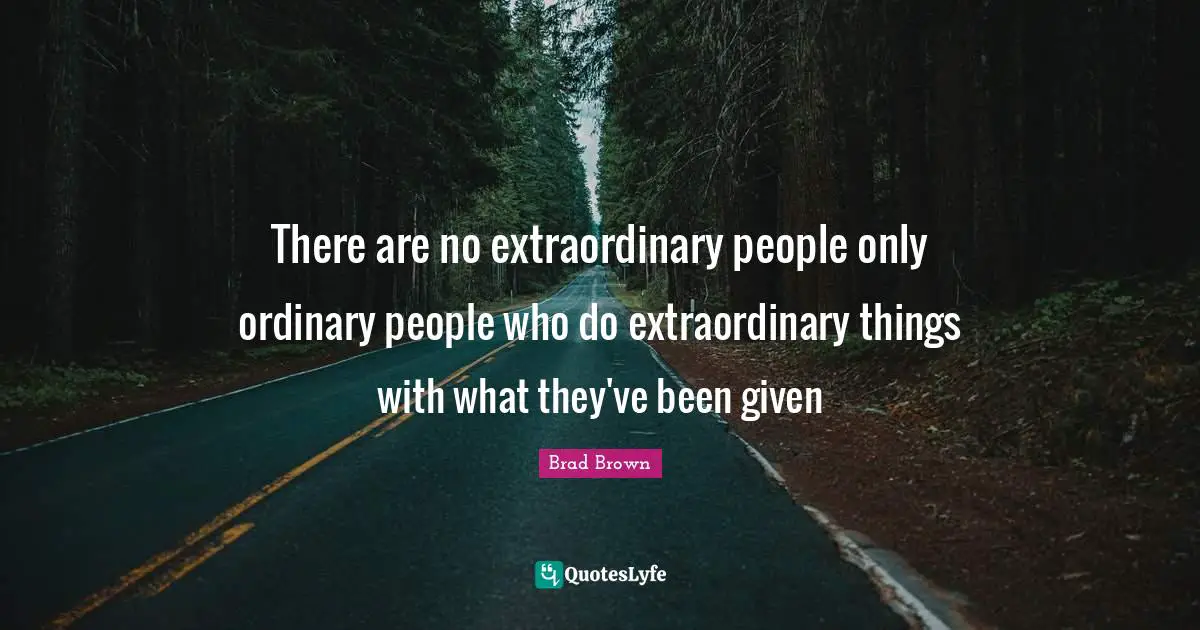 Extraordinary Things Quotes: "There are no extraordinary people only ordinary people who do extraordinary things with what they've been given"