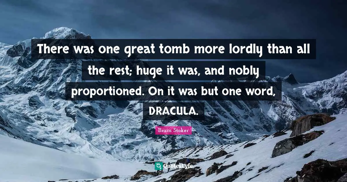 Tombs Quotes: "There was one great tomb more lordly than all the rest; huge it was, and nobly proportioned. On it was but one word, DRACULA."