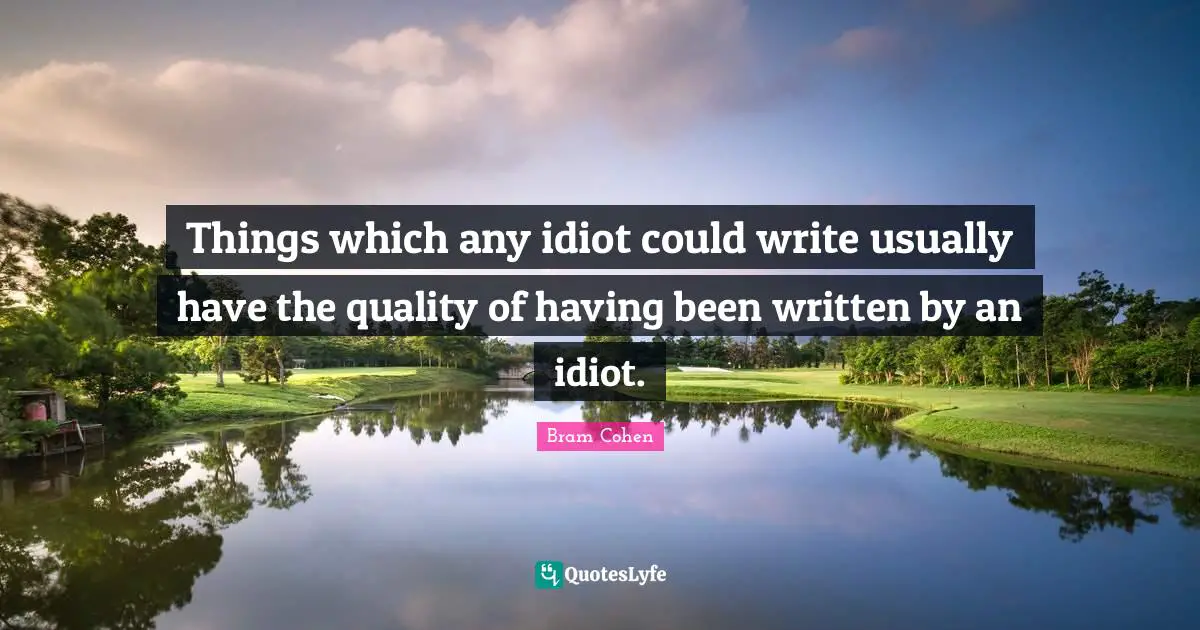 Things which any idiot could write usually have the quality of having been written by an idiot.