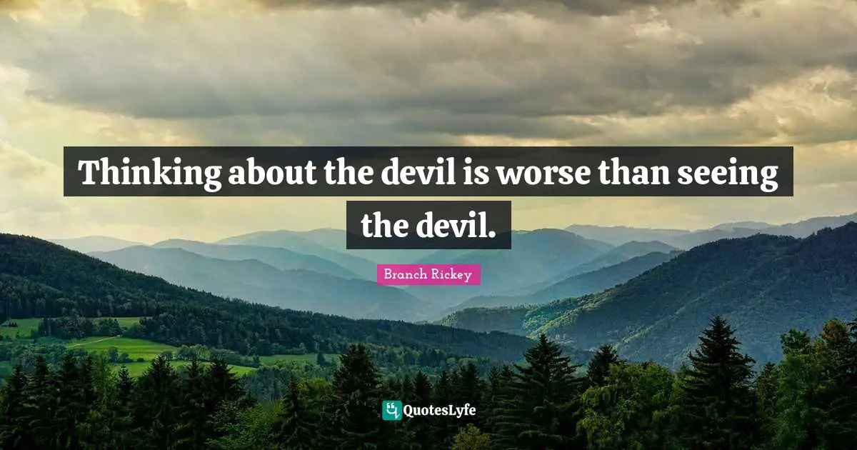 Branch Rickey Quotes: "Thinking about the devil is worse than seeing the devil."