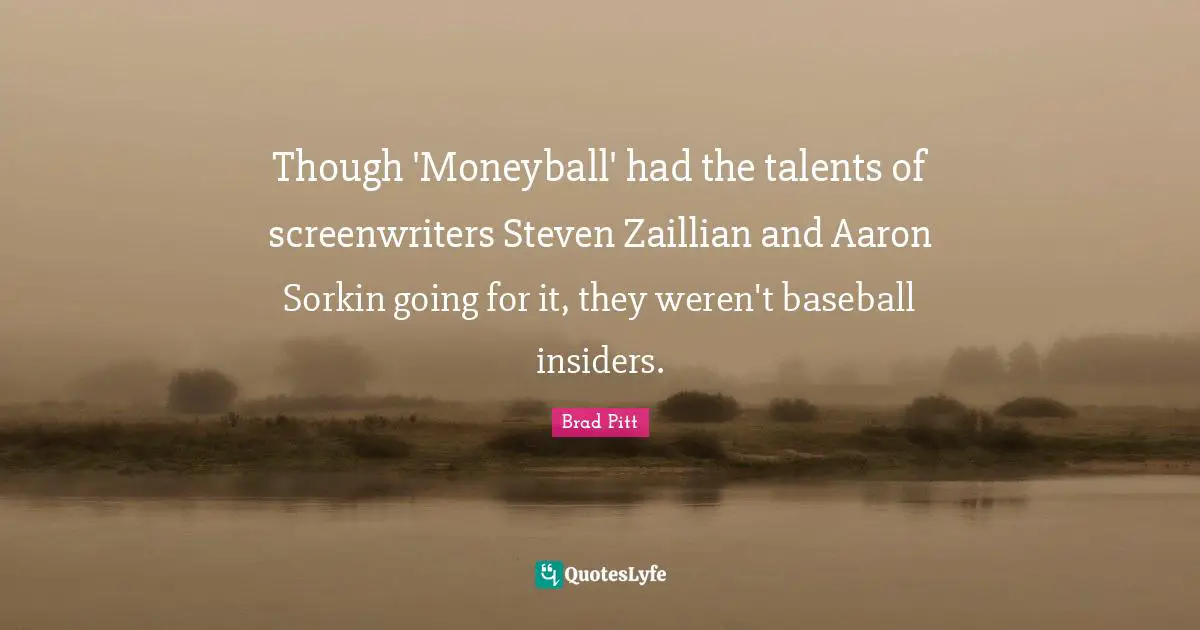 Insiders Quotes: "Though 'Moneyball' had the talents of screenwriters Steven Zaillian and Aaron Sorkin going for it, they weren't baseball insiders."