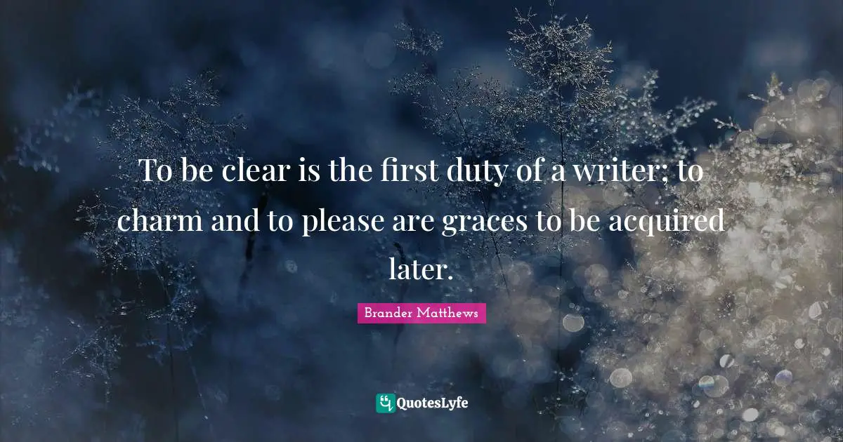 To be clear is the first duty of a writer; to charm and to please are graces to be acquired later.
