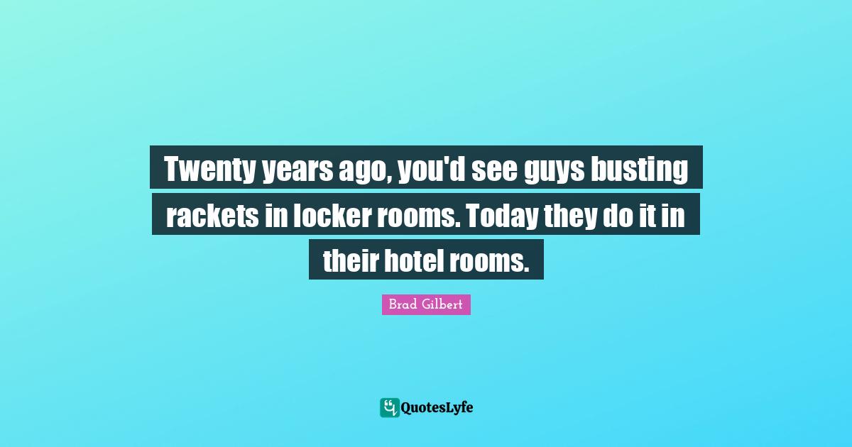 Twenty years ago, you'd see guys busting rackets in locker rooms. Today they do it in their hotel rooms.