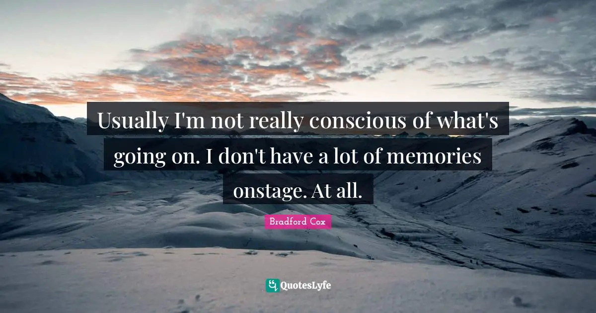 Usually I'm not really conscious of what's going on. I don't have a lot of memories onstage. At all.