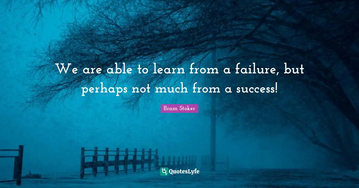 We are able to learn from a failure, but perhaps not much from a success!