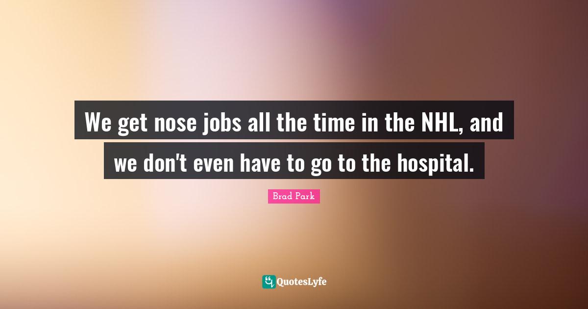 Hockey Quotes: "We get nose jobs all the time in the NHL, and we don't even have to go to the hospital."