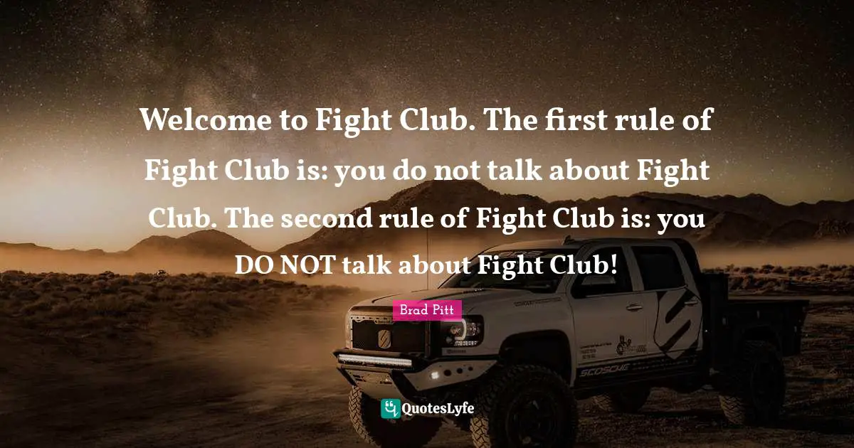 Brad Pitt Quotes: "Welcome to Fight Club. The first rule of Fight Club is: you do not talk about Fight Club. The second rule of Fight Club is: you DO NOT talk about Fight Club!"