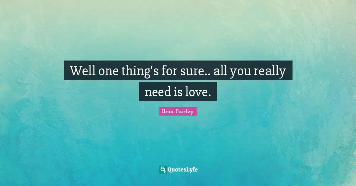 Well one thing's for sure.. all you really need is love.