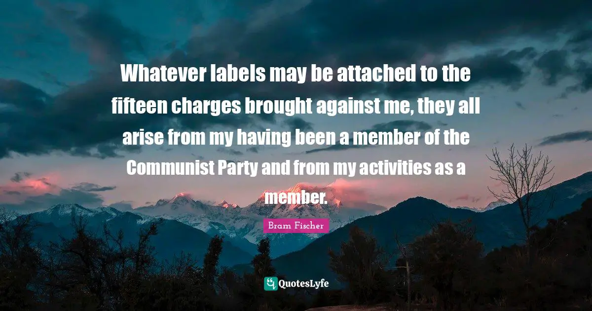 Whatever labels may be attached to the fifteen charges brought against me, they all arise from my having been a member of the Communist Party and from my activities as a member.