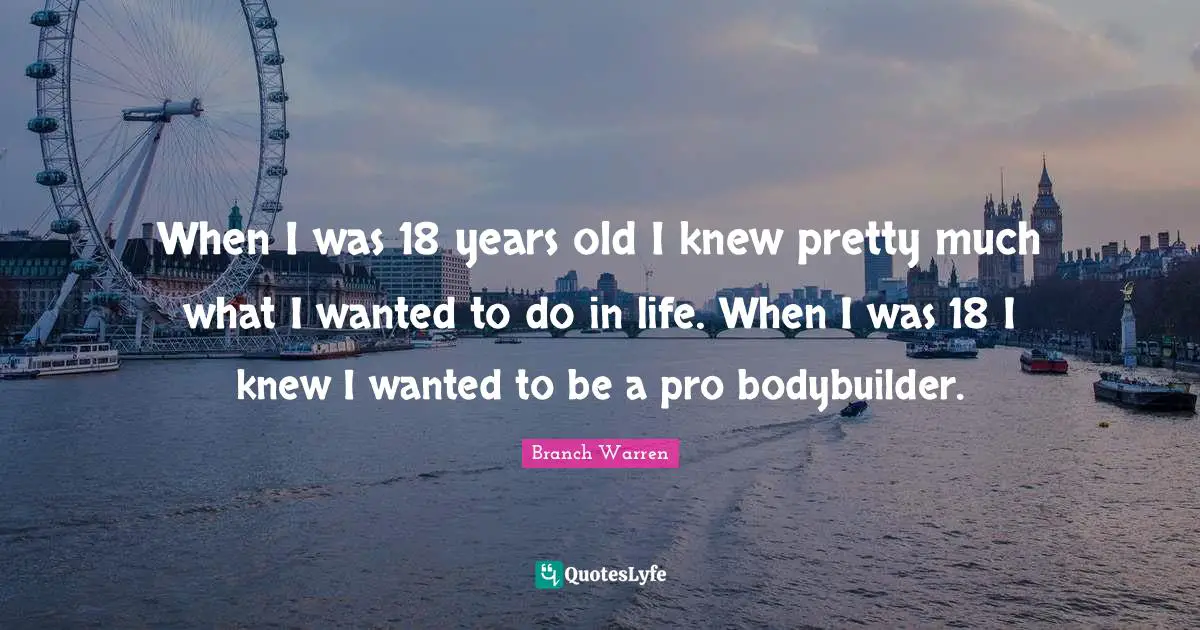 When I was 18 years old I knew pretty much what I wanted to do in life. When I was 18 I knew I wanted to be a pro bodybuilder.