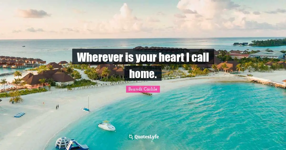 Wherever is your heart I call home.