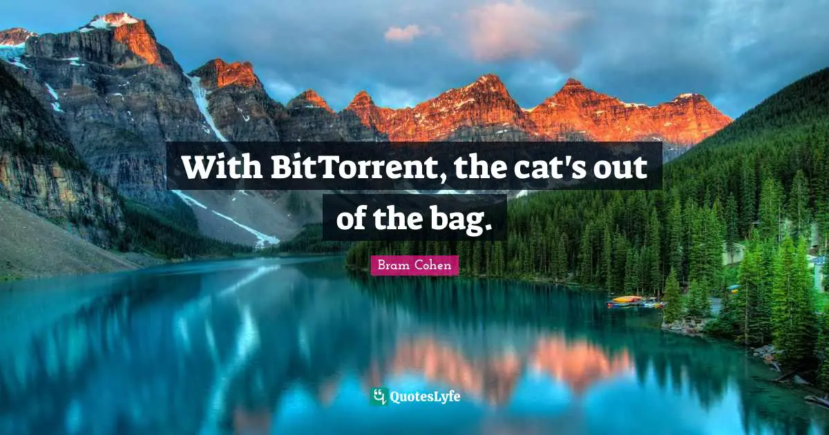 With BitTorrent, the cat's out of the bag.