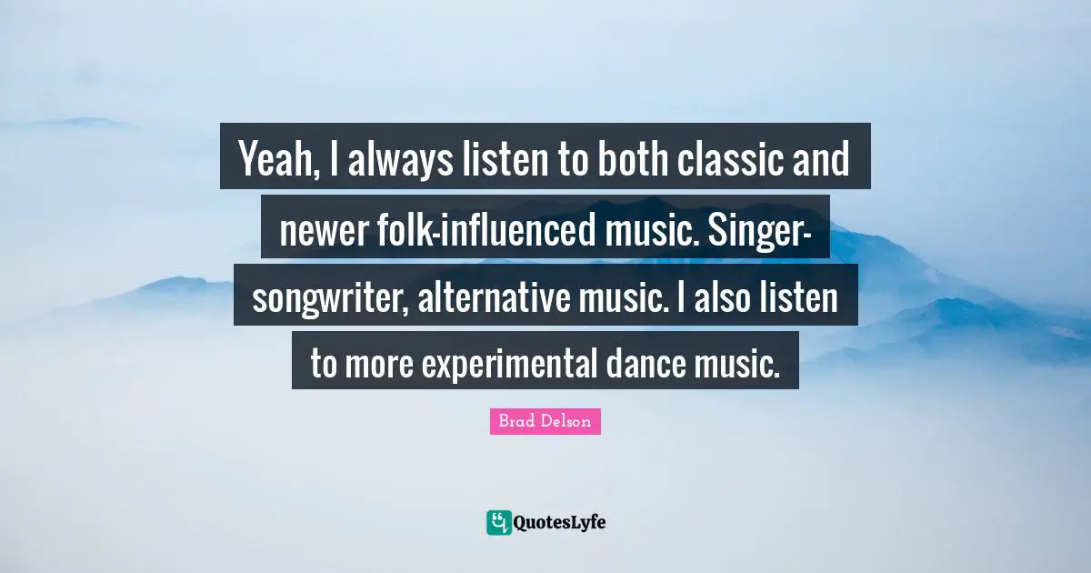 Alternatives Quotes: "Yeah, I always listen to both classic and newer folk-influenced music. Singer-songwriter, alternative music. I also listen to more experimental dance music."