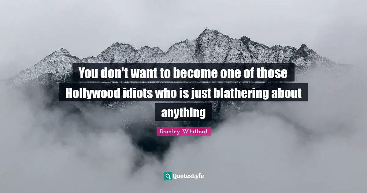 Bradley Whitford Quotes: "You don't want to become one of those Hollywood idiots who is just blathering about anything"