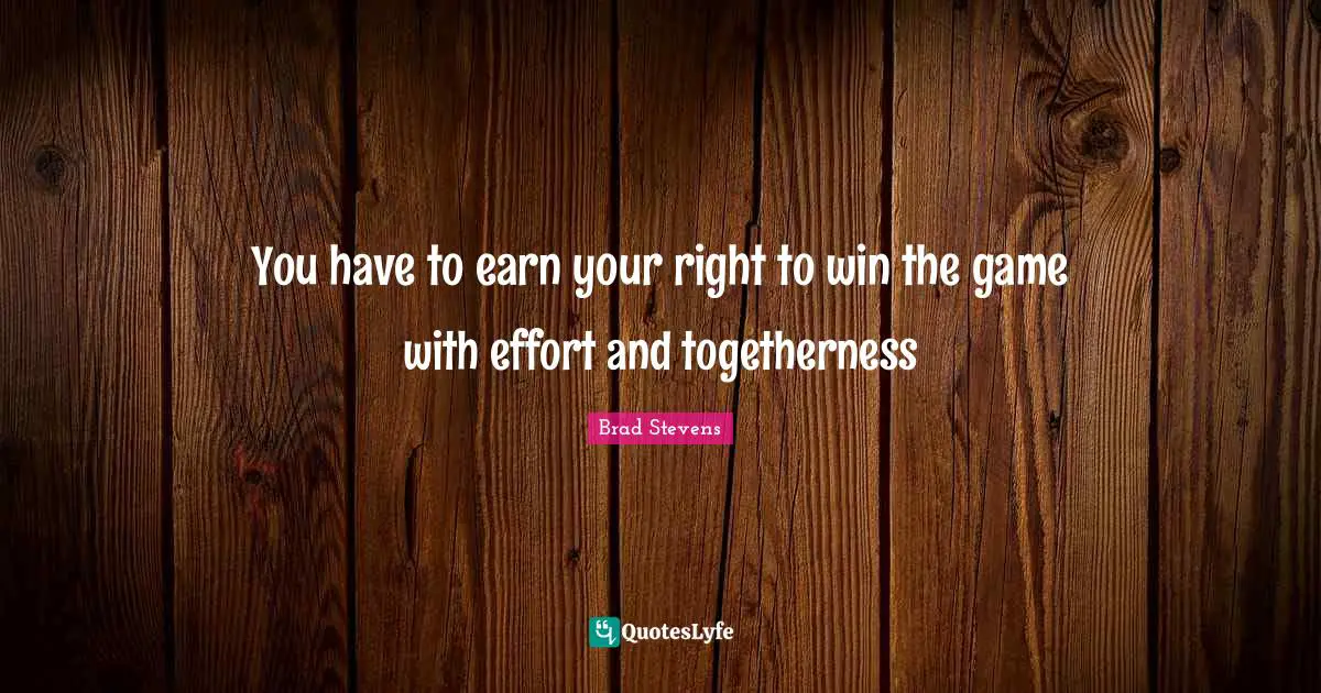 You have to earn your right to win the game with effort and togetherness