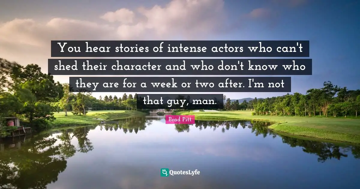 You hear stories of intense actors who can't shed their character and who don't know who they are for a week or two after. I'm not that guy, man.