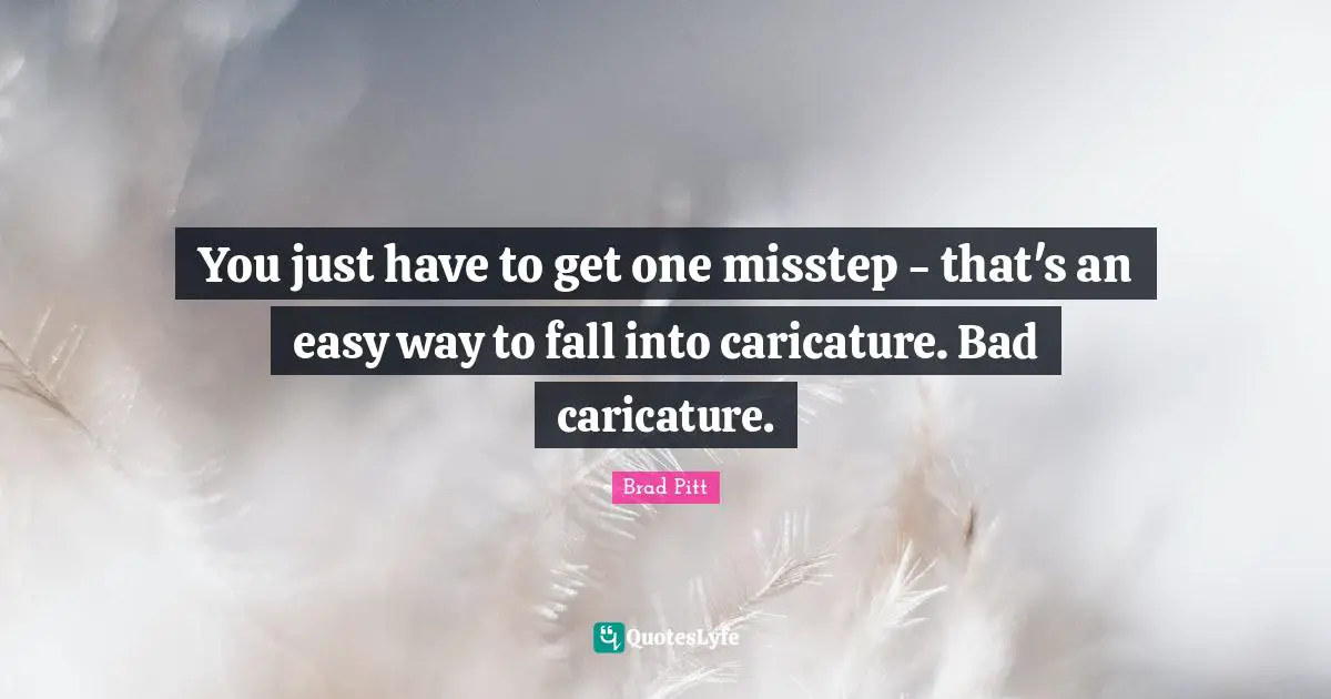 Brad Pitt Quotes: "You just have to get one misstep - that's an easy way to fall into caricature. Bad caricature."