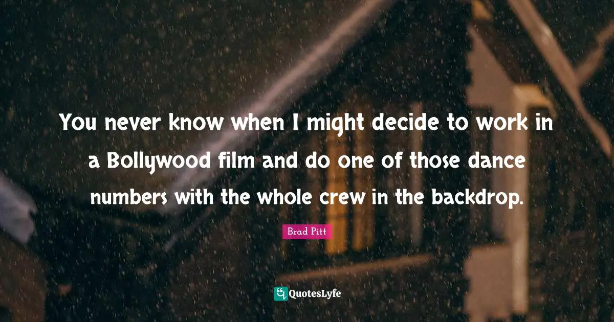 You never know when I might decide to work in a Bollywood film and do one of those dance numbers with the whole crew in the backdrop.