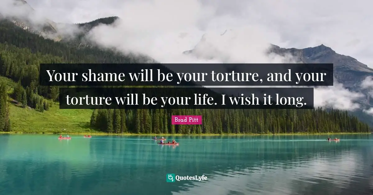 Brad Pitt Quotes: "Your shame will be your torture, and your torture will be your life. I wish it long."