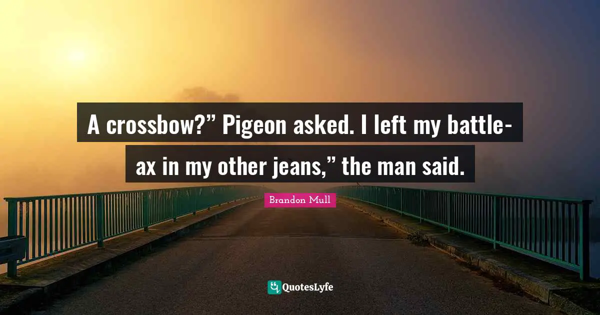 Brandon Mull Quotes: "A crossbow?” Pigeon asked. I left my battle-ax in my other jeans,” the man said."