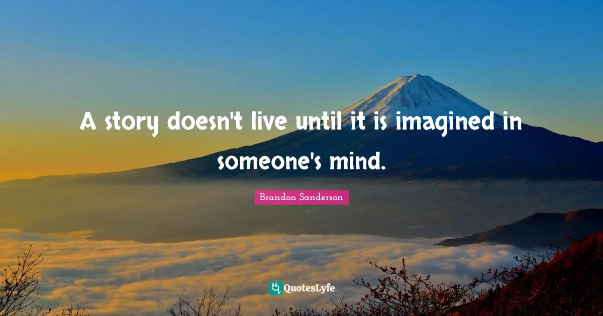 A story doesn't live until it is imagined in someone's mind.