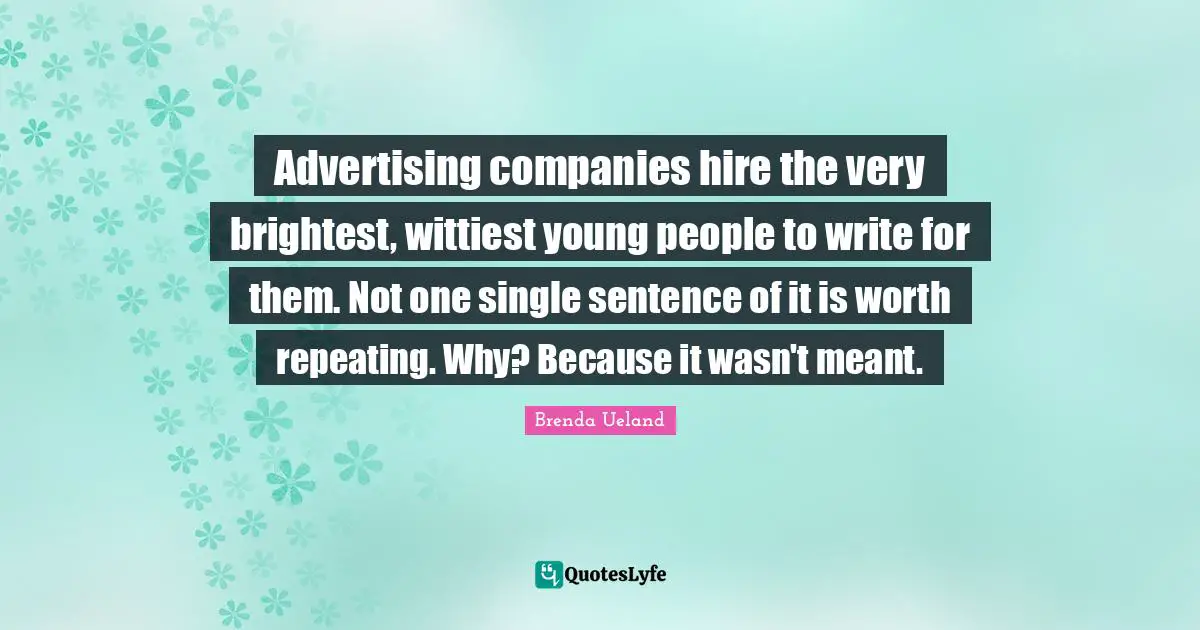 Advertising companies hire the very brightest, wittiest young people to write for them. Not one single sentence of it is worth repeating. Why? Because it wasn't meant.