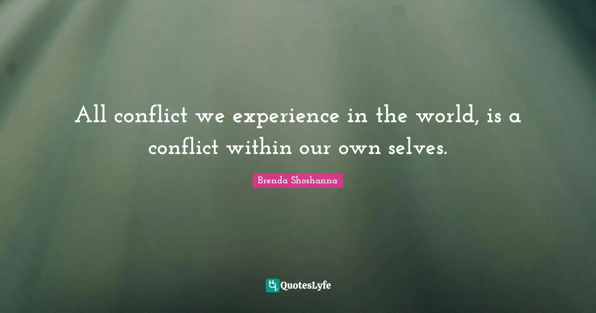 All conflict we experience in the world, is a conflict within our own selves.