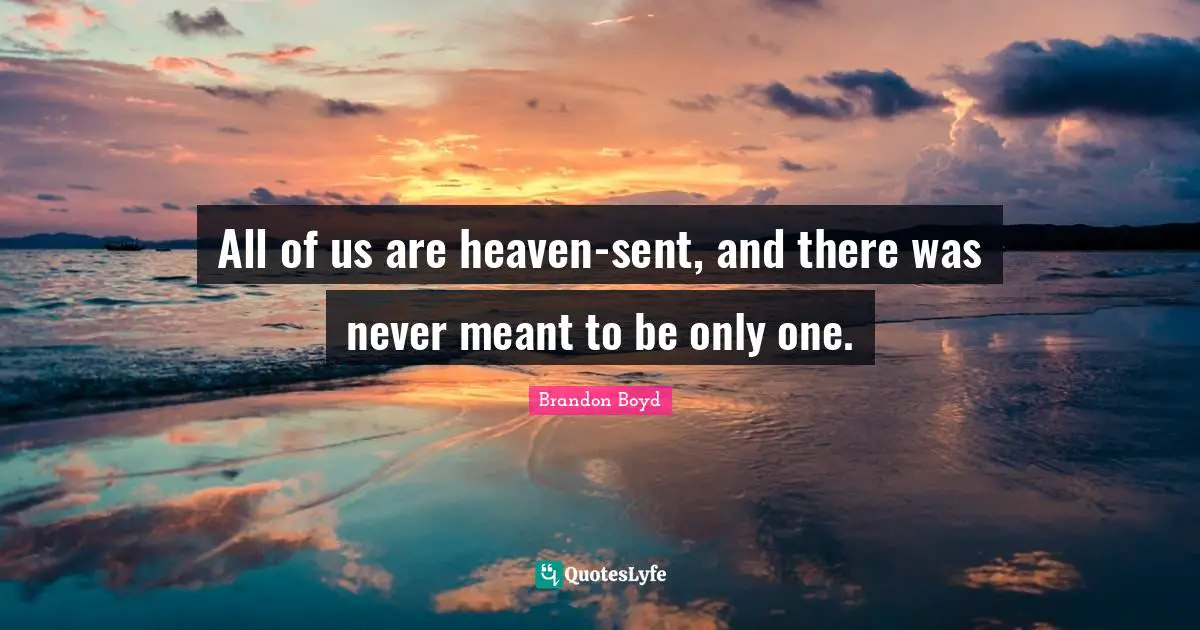 All of us are heaven-sent, and there was never meant to be only one.