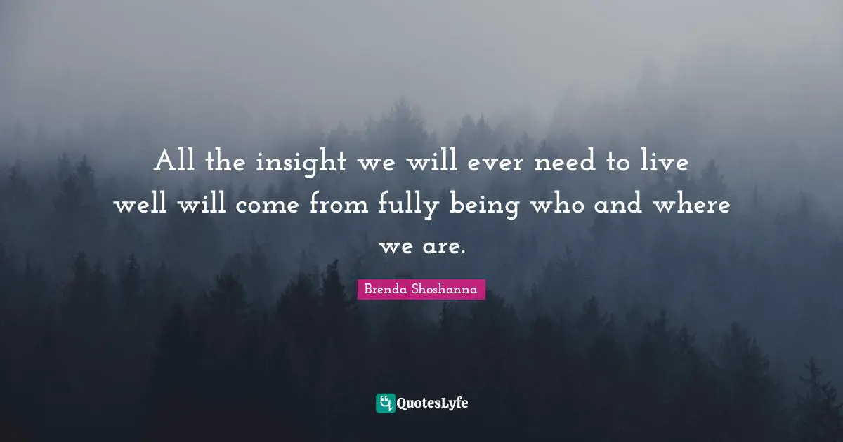 All the insight we will ever need to live well will come from fully being who and where we are.