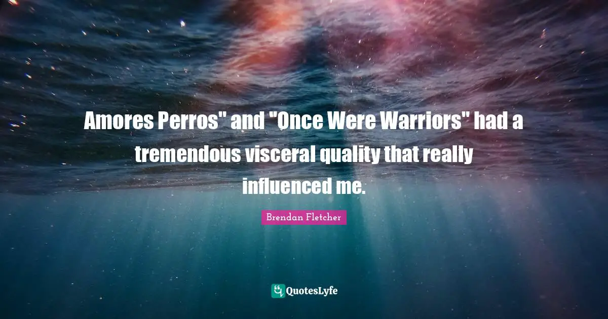Amores Perros" and "Once Were Warriors" had a tremendous visceral quality that really influenced me.
