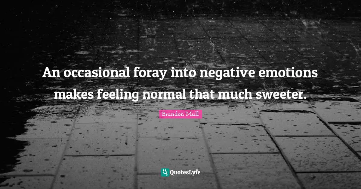An occasional foray into negative emotions makes feeling normal that much sweeter.