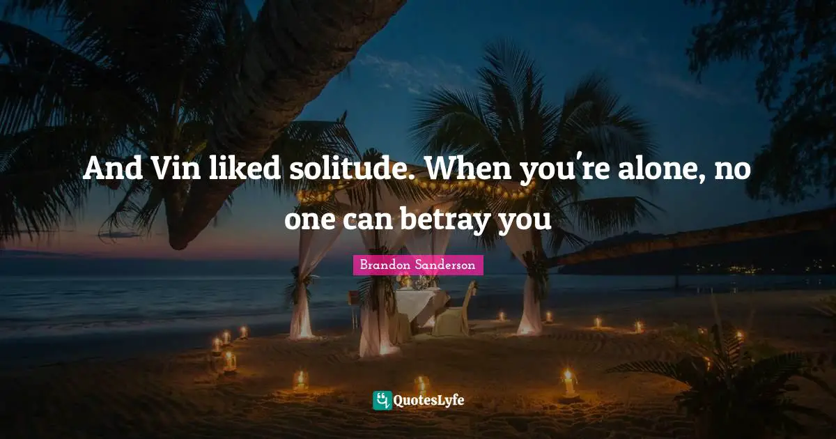 And Vin liked solitude. When you're alone, no one can betray you