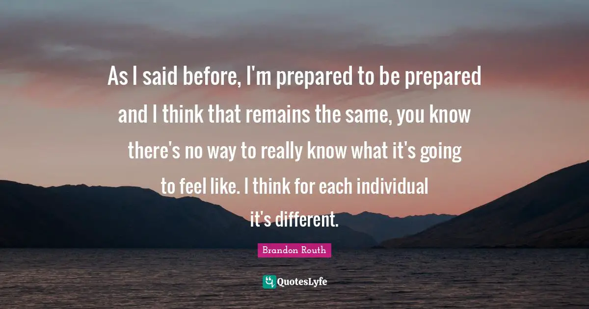 As I said before, I'm prepared to be prepared and I think that remains the same, you know there's no way to really know what it's going to feel like. I think for each individual it's different.