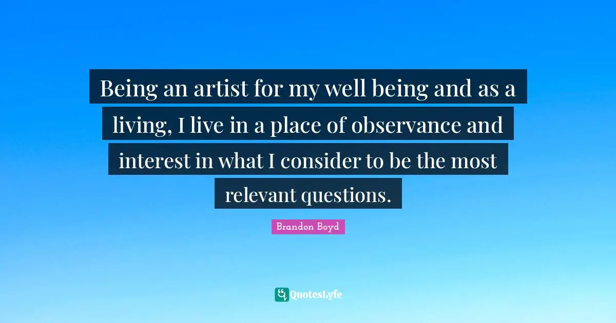 Being an artist for my well being and as a living, I live in a place of observance and interest in what I consider to be the most relevant questions.