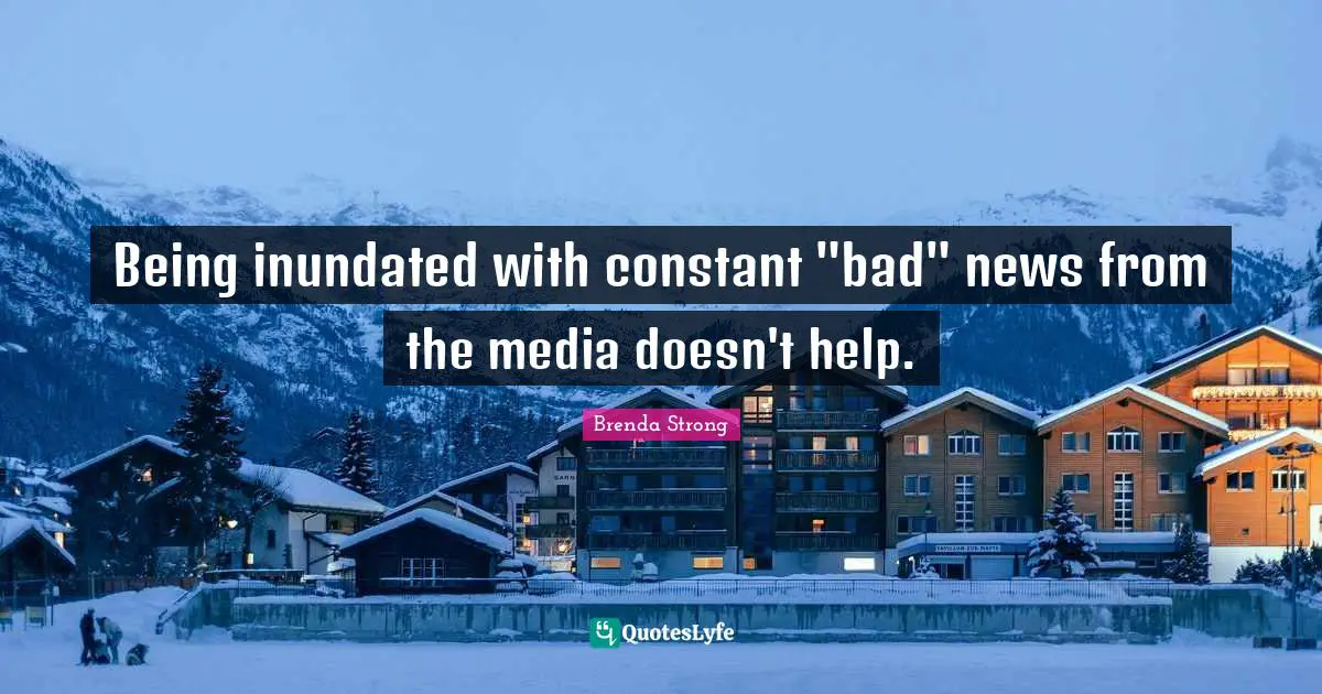 Being inundated with constant "bad" news from the media doesn't help.