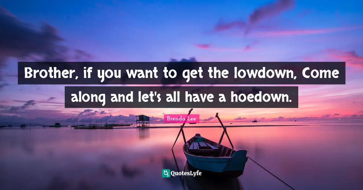 Brother, if you want to get the lowdown, Come along and let's all have a hoedown.