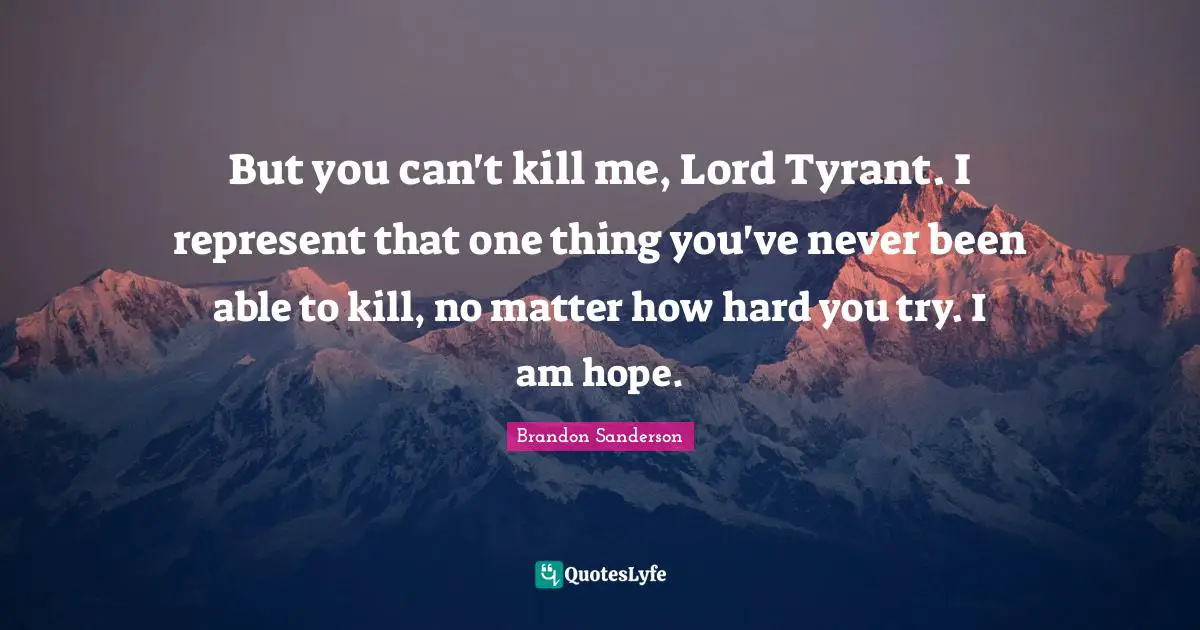 Tyrants Quotes: "But you can't kill me, Lord Tyrant. I represent that one thing you've never been able to kill, no matter how hard you try. I am hope."