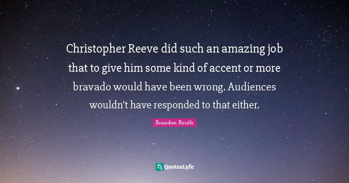 Christopher Reeve did such an amazing job that to give him some kind of accent or more bravado would have been wrong. Audiences wouldn't have responded to that either.