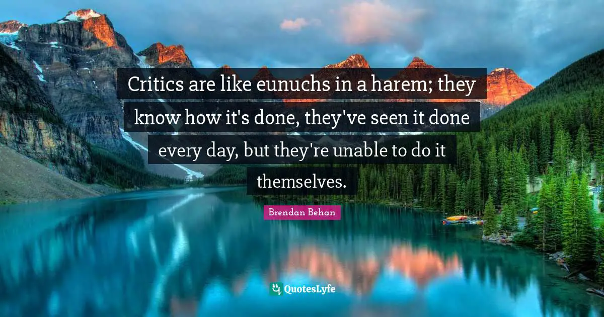 Brendan Behan Quotes: "Critics are like eunuchs in a harem; they know how it's done, they've seen it done every day, but they're unable to do it themselves."