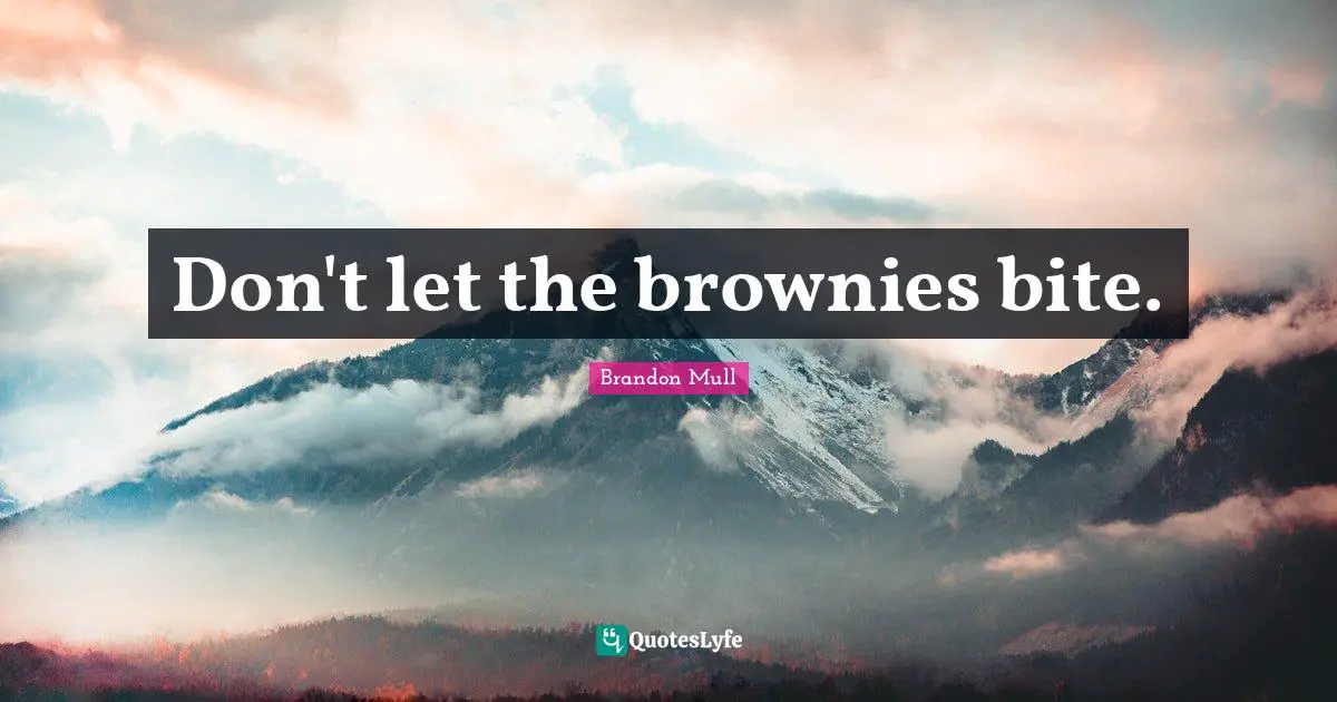 Don't let the brownies bite.