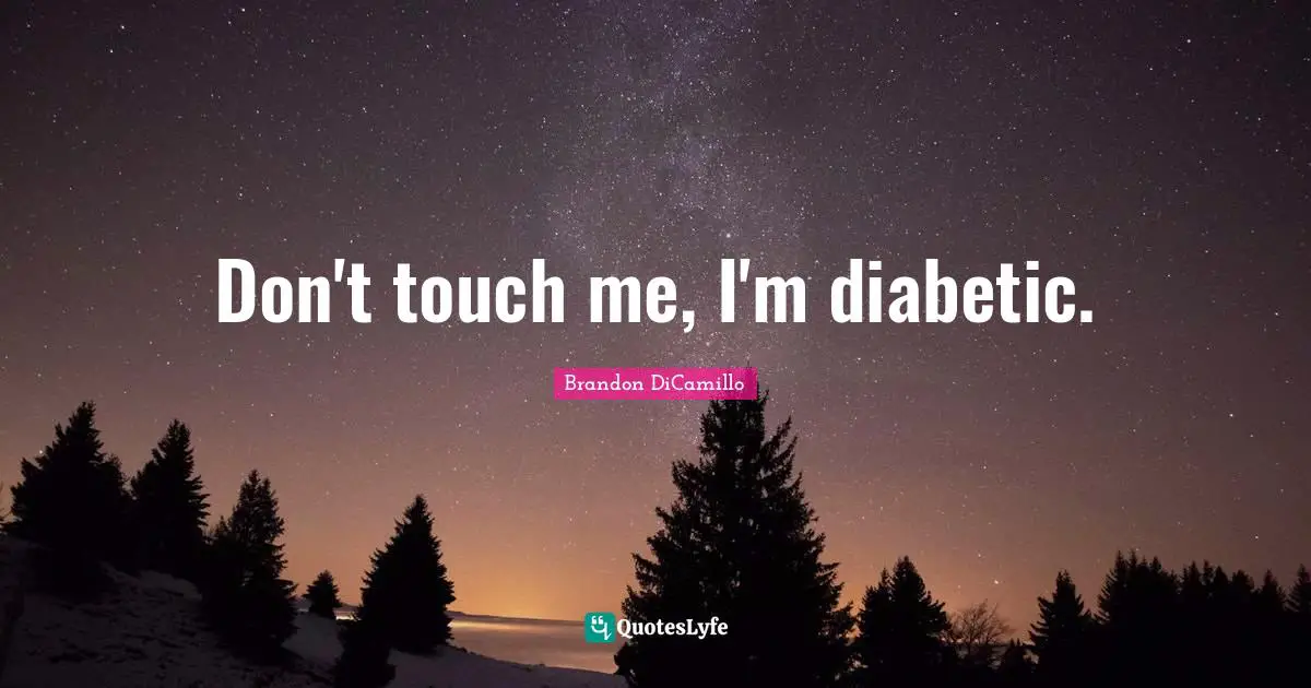 Don't touch me, I'm diabetic.