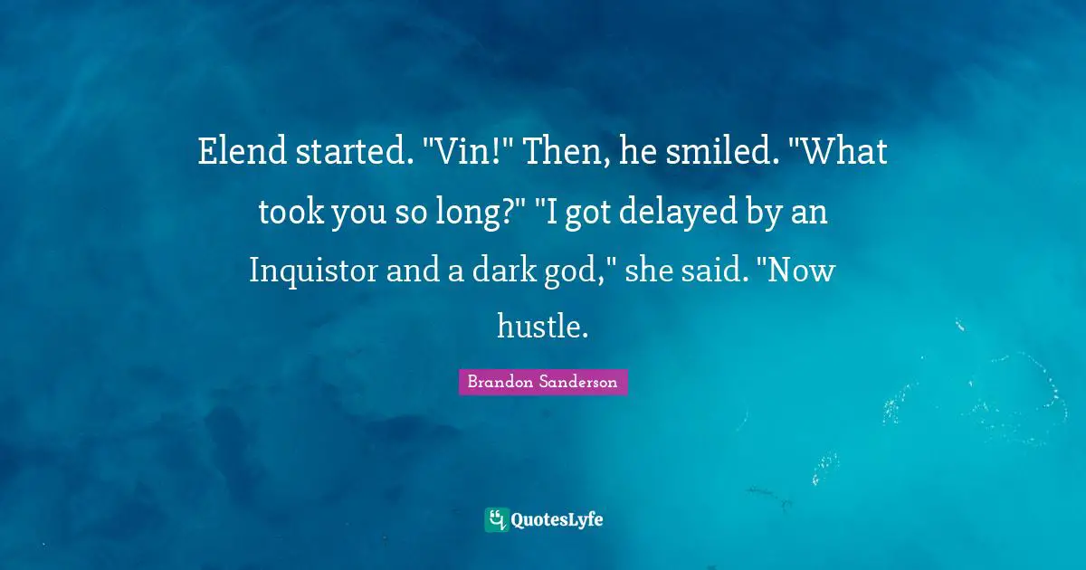 Elend started. "Vin!" Then, he smiled. "What took you so long?" "I got delayed by an Inquistor and a dark god," she said. "Now hustle.